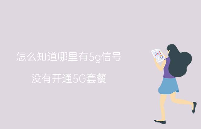 怎么知道哪里有5g信号 没有开通5G套餐，怎么显示5G信号？